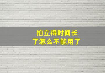 拍立得时间长了怎么不能用了