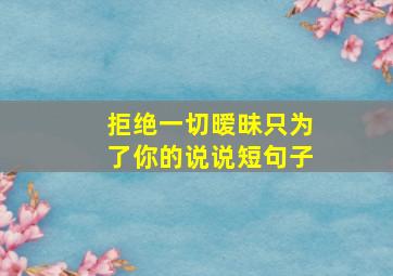 拒绝一切暧昧只为了你的说说短句子