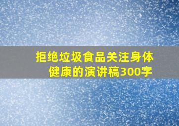 拒绝垃圾食品关注身体健康的演讲稿300字