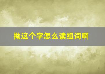 拗这个字怎么读组词啊