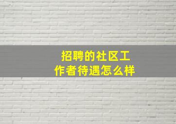 招聘的社区工作者待遇怎么样