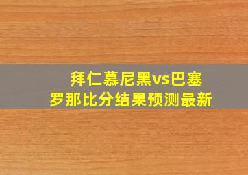 拜仁慕尼黑vs巴塞罗那比分结果预测最新