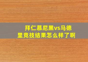 拜仁慕尼黑vs马德里竞技结果怎么样了啊