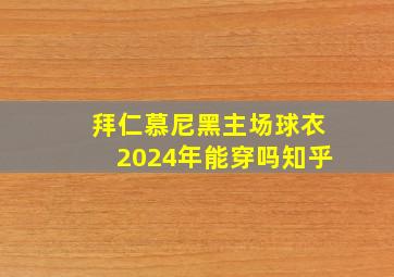 拜仁慕尼黑主场球衣2024年能穿吗知乎