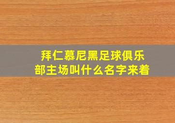 拜仁慕尼黑足球俱乐部主场叫什么名字来着