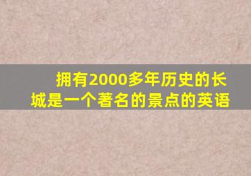 拥有2000多年历史的长城是一个著名的景点的英语