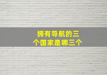 拥有导航的三个国家是哪三个