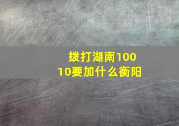 拨打湖南10010要加什么衡阳