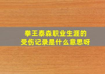 拳王泰森职业生涯的受伤记录是什么意思呀