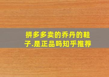 拼多多卖的乔丹的鞋子.是正品吗知乎推荐