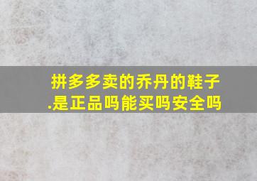 拼多多卖的乔丹的鞋子.是正品吗能买吗安全吗