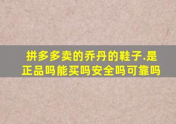 拼多多卖的乔丹的鞋子.是正品吗能买吗安全吗可靠吗