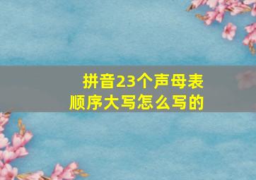 拼音23个声母表顺序大写怎么写的