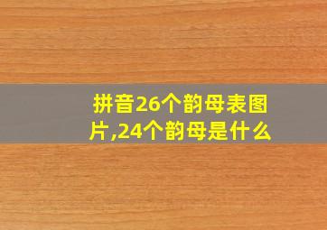 拼音26个韵母表图片,24个韵母是什么