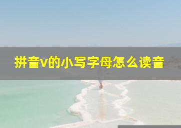 拼音v的小写字母怎么读音