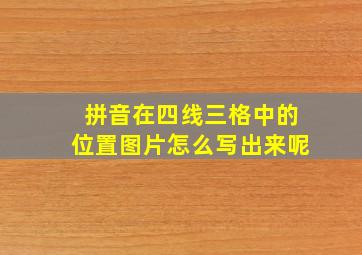 拼音在四线三格中的位置图片怎么写出来呢