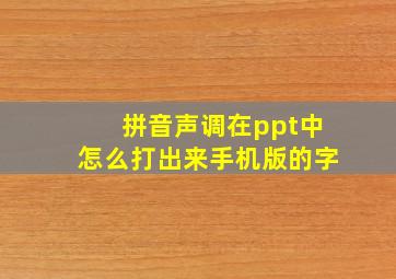 拼音声调在ppt中怎么打出来手机版的字