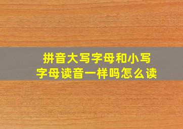 拼音大写字母和小写字母读音一样吗怎么读