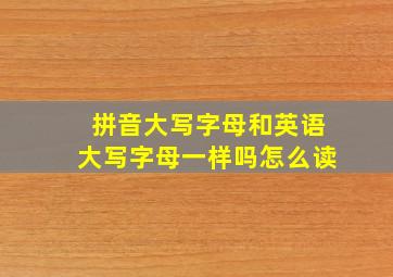 拼音大写字母和英语大写字母一样吗怎么读