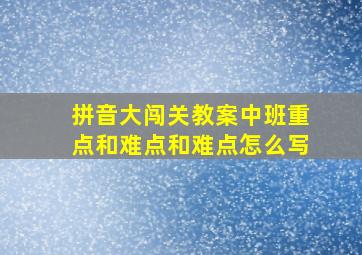 拼音大闯关教案中班重点和难点和难点怎么写