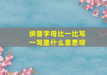 拼音字母比一比写一写是什么意思呀