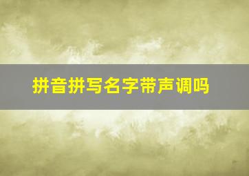 拼音拼写名字带声调吗