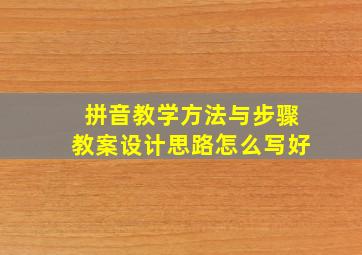 拼音教学方法与步骤教案设计思路怎么写好