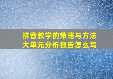 拼音教学的策略与方法大单元分析报告怎么写