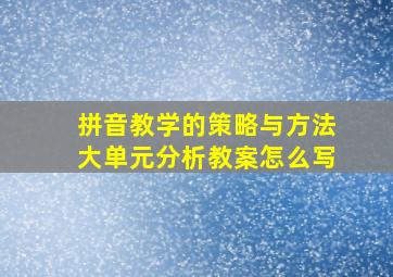 拼音教学的策略与方法大单元分析教案怎么写