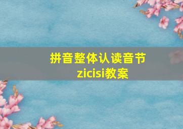 拼音整体认读音节zicisi教案