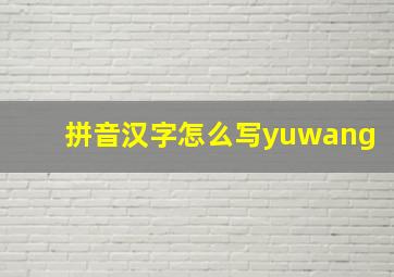 拼音汉字怎么写yuwang