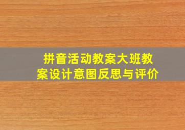 拼音活动教案大班教案设计意图反思与评价