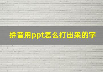 拼音用ppt怎么打出来的字