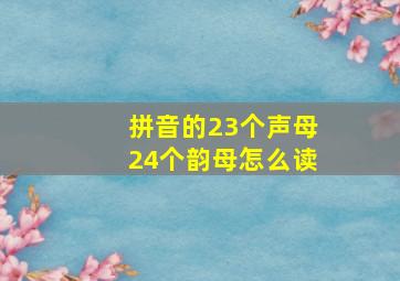 拼音的23个声母24个韵母怎么读