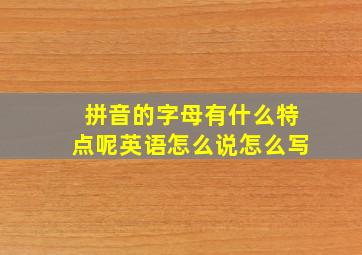 拼音的字母有什么特点呢英语怎么说怎么写