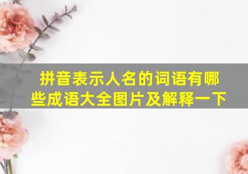 拼音表示人名的词语有哪些成语大全图片及解释一下