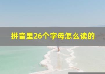 拼音里26个字母怎么读的