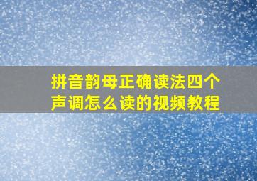 拼音韵母正确读法四个声调怎么读的视频教程