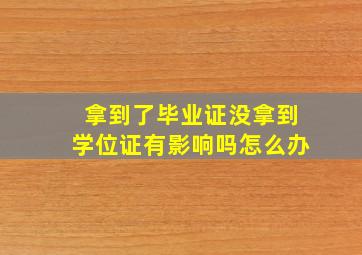 拿到了毕业证没拿到学位证有影响吗怎么办