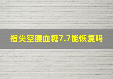 指尖空腹血糖7.7能恢复吗