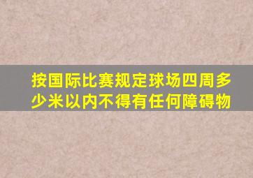 按国际比赛规定球场四周多少米以内不得有任何障碍物