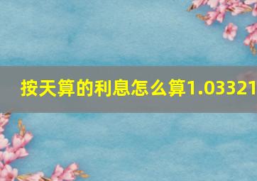 按天算的利息怎么算1.03321