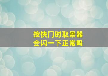 按快门时取景器会闪一下正常吗