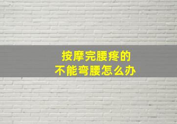 按摩完腰疼的不能弯腰怎么办