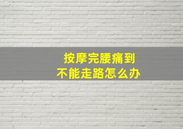 按摩完腰痛到不能走路怎么办