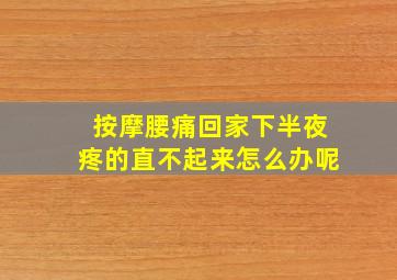 按摩腰痛回家下半夜疼的直不起来怎么办呢