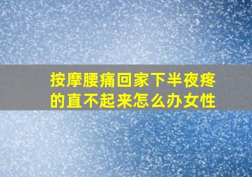 按摩腰痛回家下半夜疼的直不起来怎么办女性