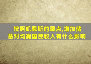 按照凯恩斯的观点,增加储蓄对均衡国民收入有什么影响