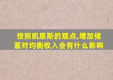 按照凯恩斯的观点,增加储蓄对均衡收入会有什么影响