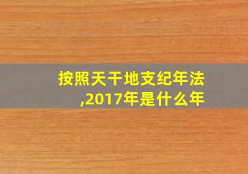 按照天干地支纪年法,2017年是什么年